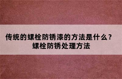 传统的螺栓防锈漆的方法是什么？ 螺栓防锈处理方法